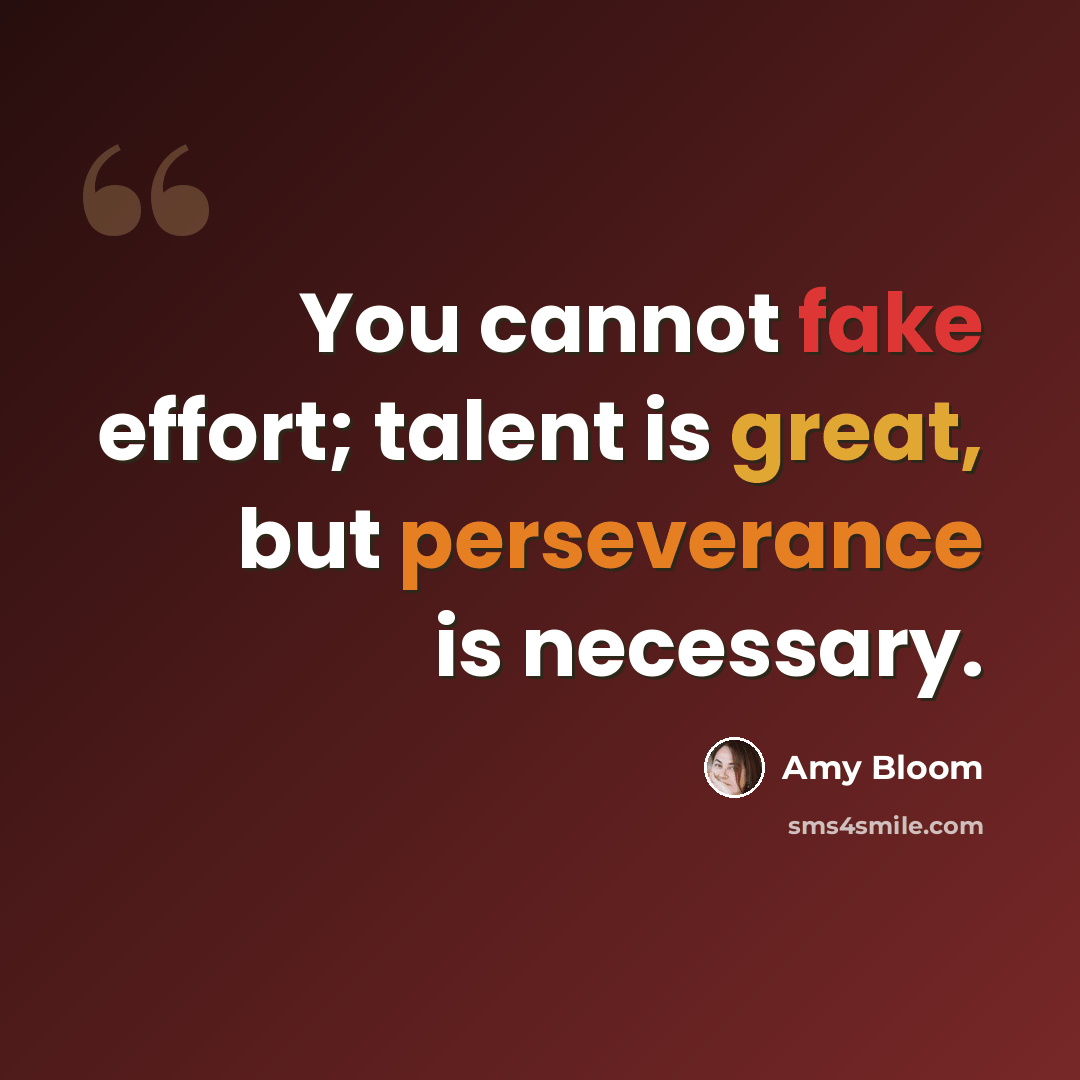“You cannot fake effort; talent is great, but perseverance is necessary.” quote by Amy Bloom