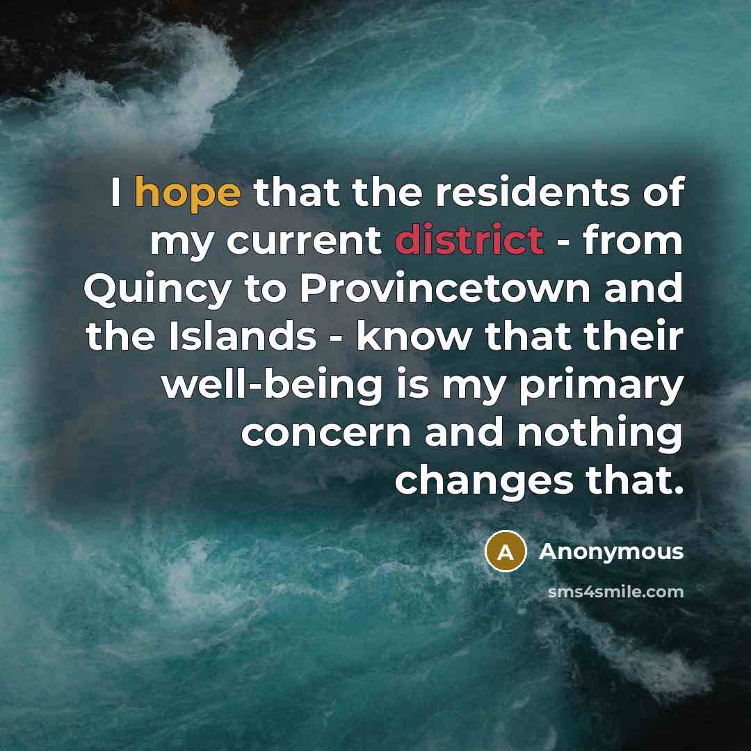 “I hope that the residents of my current district - from Quincy to Provincetown and the Islands - know that their well-being is my primary concern and nothing changes that.” quote by Anonymous