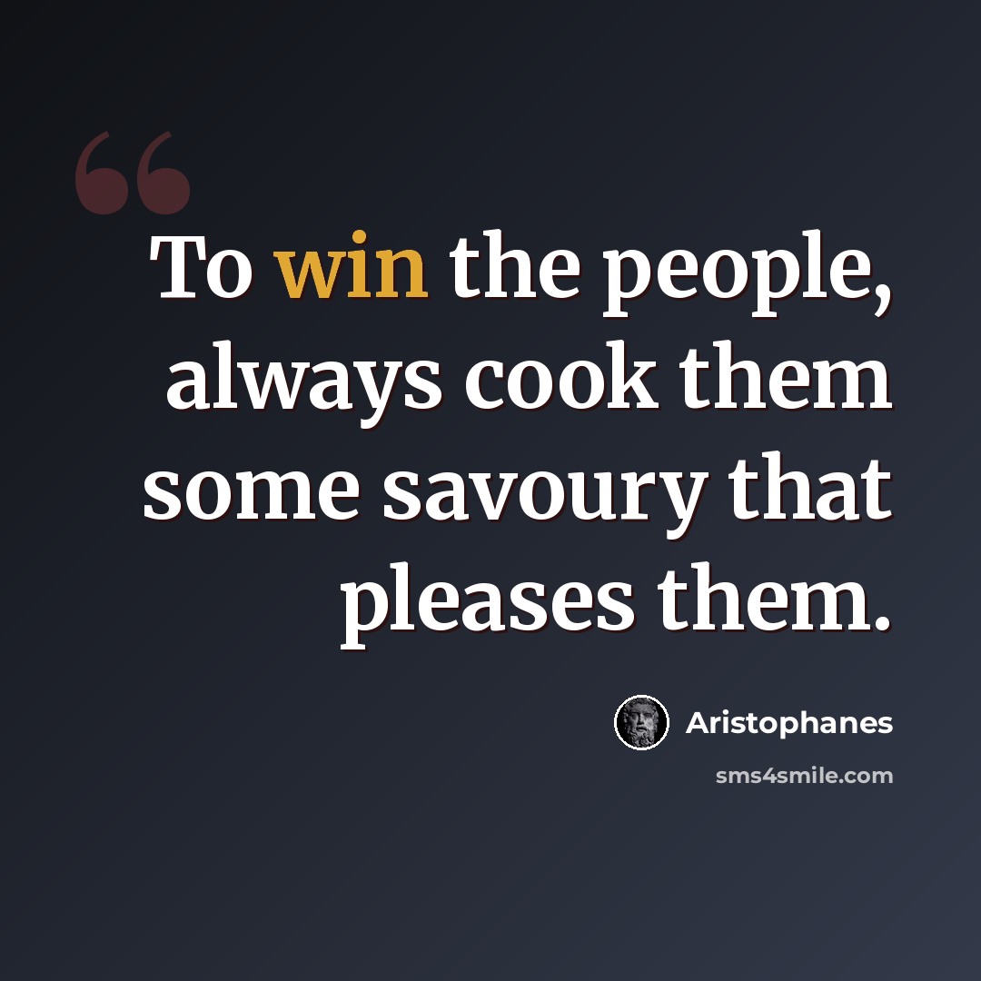 “To win the people, always cook them some savoury that pleases them.” quote by Aristophanes