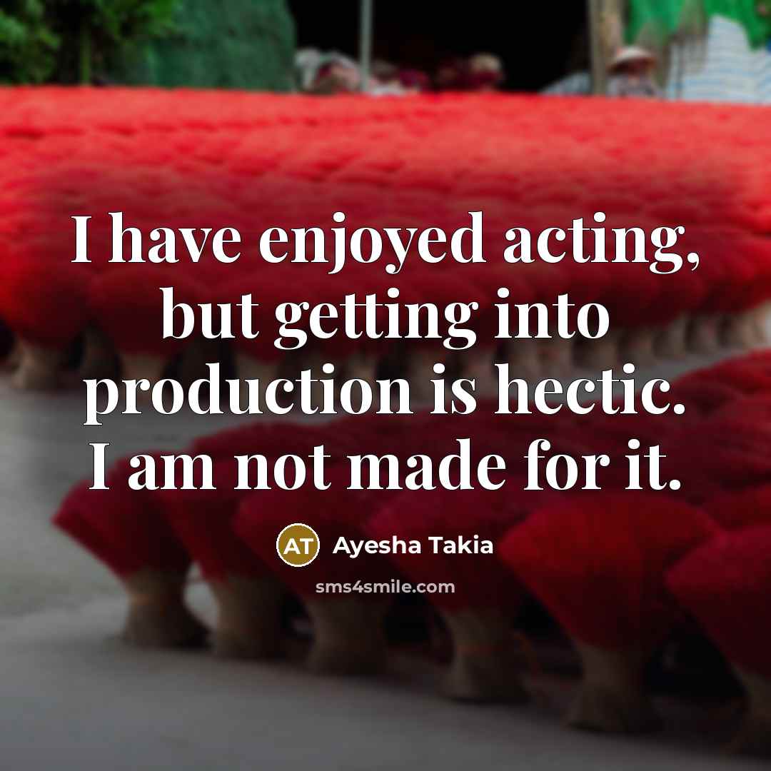 “I have enjoyed acting, but getting into production is hectic. I am not made for it.” quote by Ayesha Takia
