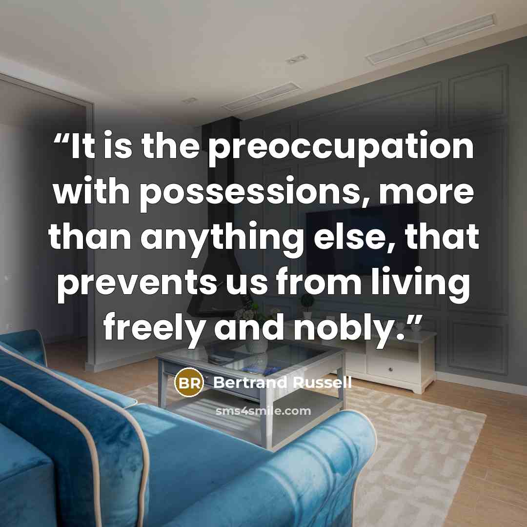 “It is the preoccupation with possessions, more than anything else, that prevents us from living freely and nobly.” quote by Bertrand Russell