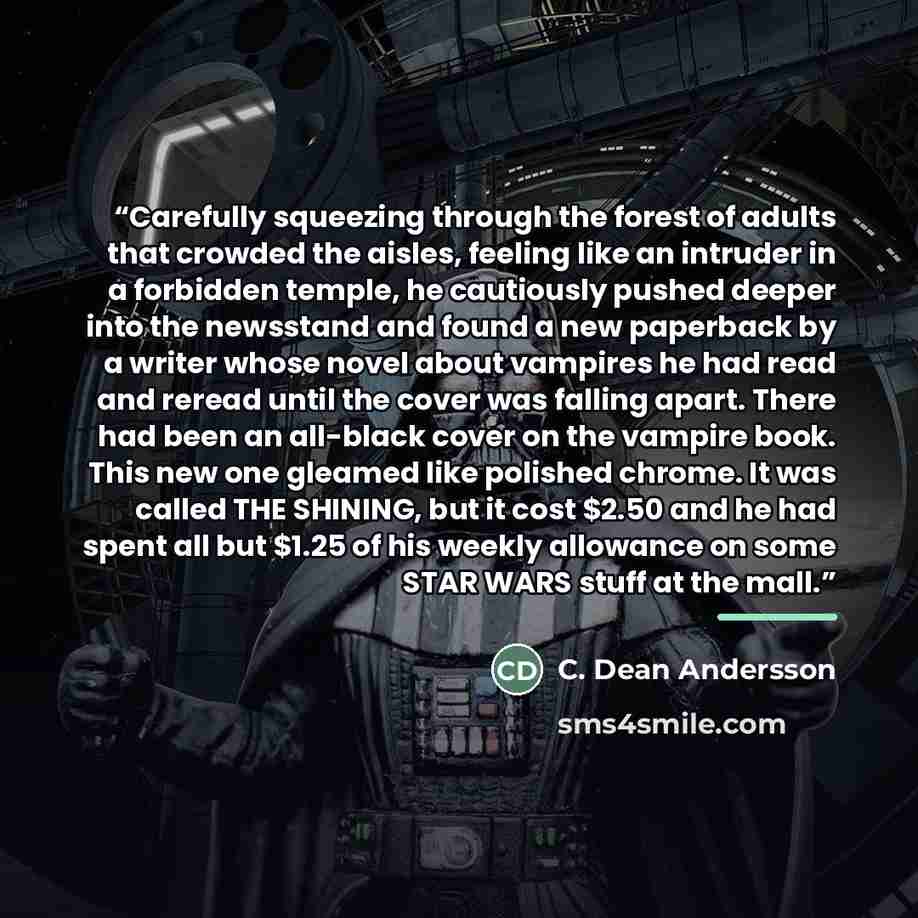 “Carefully squeezing through the forest of adults that crowded the aisles, feeling like an intruder in a forbidden temple, he cautiously pushed deeper into the newsstand and found a new paperback by a writer whose novel about vampires he had read and reread until the cover was falling apart. There…” quote by C. Dean Andersson