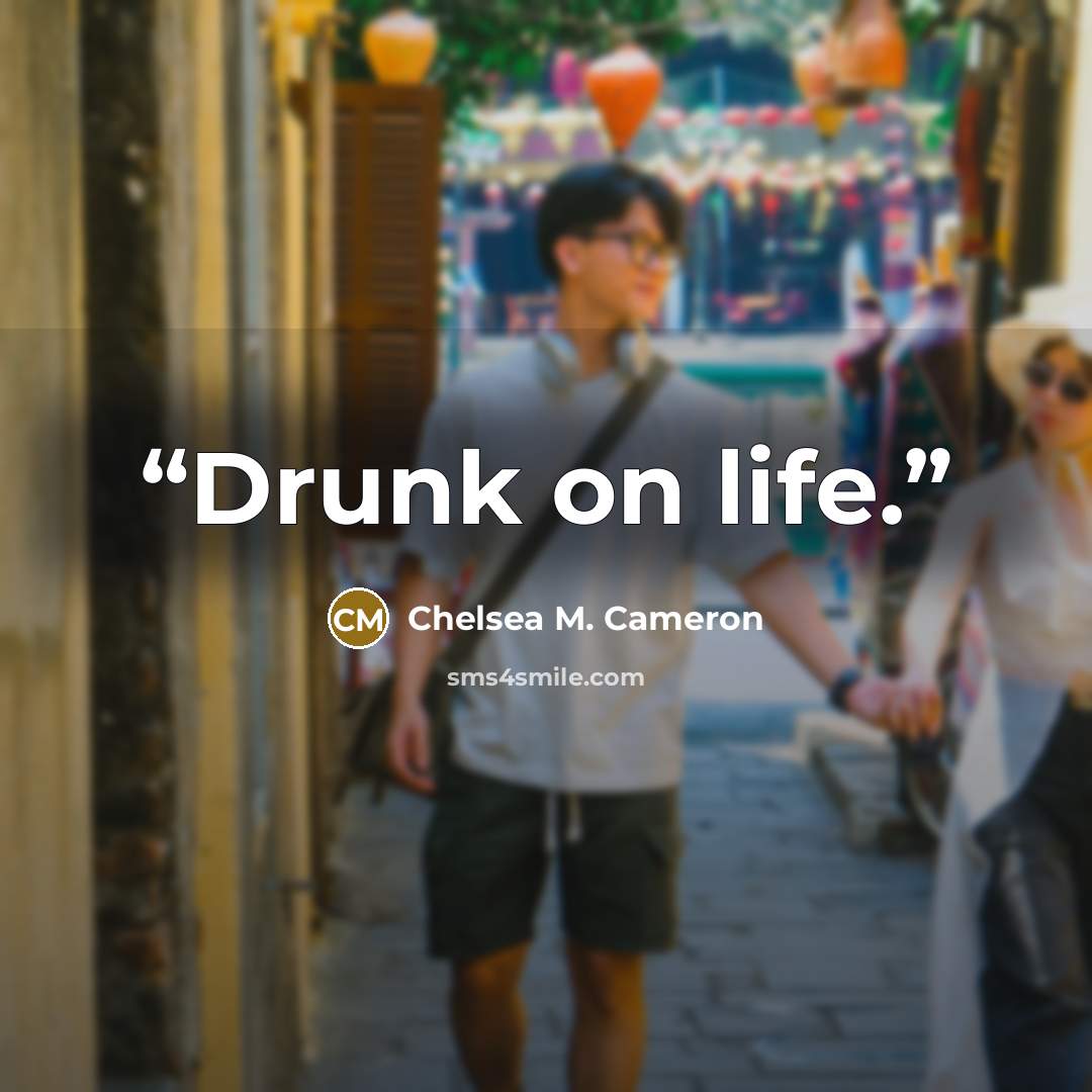 “Drunk on life.” quote by Chelsea M. Cameron