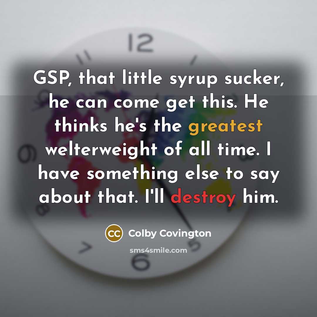 “GSP, that little syrup sucker, he can come get this. He thinks he's the greatest welterweight of all time. I have something else to say about that. I'll destroy him.” quote by Colby Covington