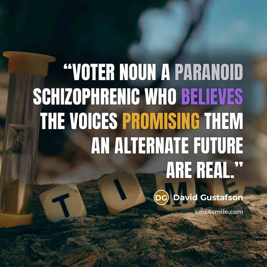 “Voter NOUN a paranoid schizophrenic who believes the voices promising them an alternate future are real.” quote by David Gustafson