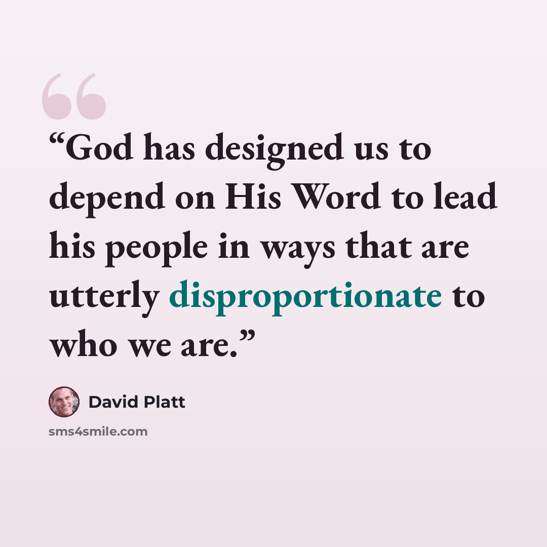 “God has designed us to depend on His Word to lead his people in ways that are utterly disproportionate to who we are.” quote by David Platt