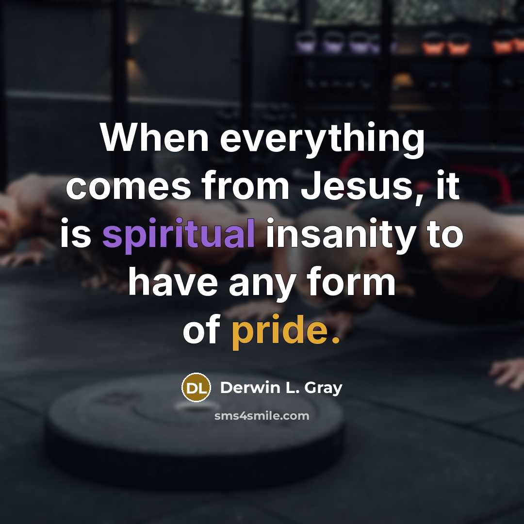 “When everything comes from Jesus, it is spiritual insanity to have any form of pride.” quote by Derwin L. Gray