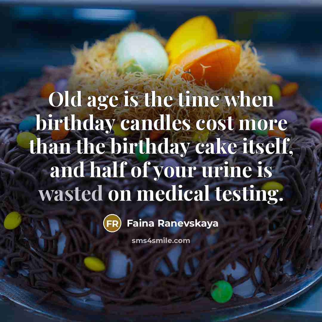 “Old age is the time when birthday candles cost more than the birthday cake itself, and half of your urine is wasted on medical testing.” quote by Faina Ranevskaya