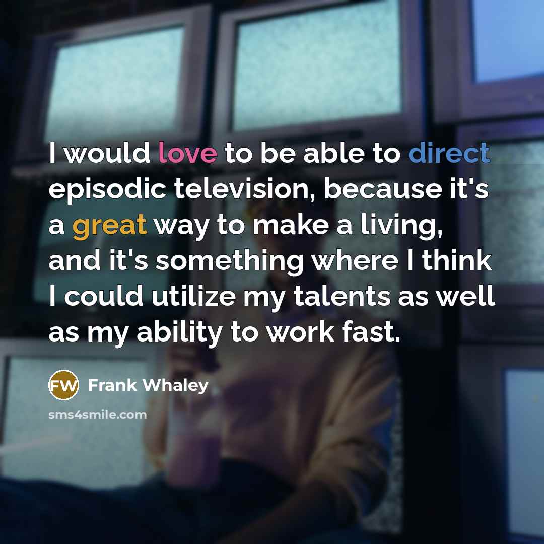 “I would love to be able to direct episodic television, because it's a great way to make a living, and it's something where I think I could utilize my talents as well as my ability to work fast.” quote by Frank Whaley