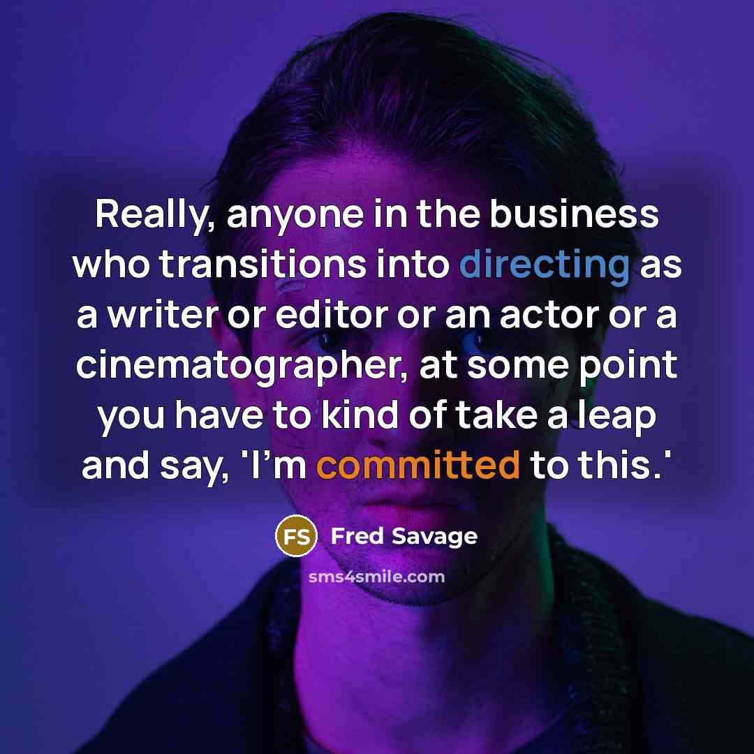 “Really, anyone in the business who transitions into directing as a writer or editor or an actor or a cinematographer, at some point you have to kind of take a leap and say, 'I'm committed to this.'” quote by Fred Savage