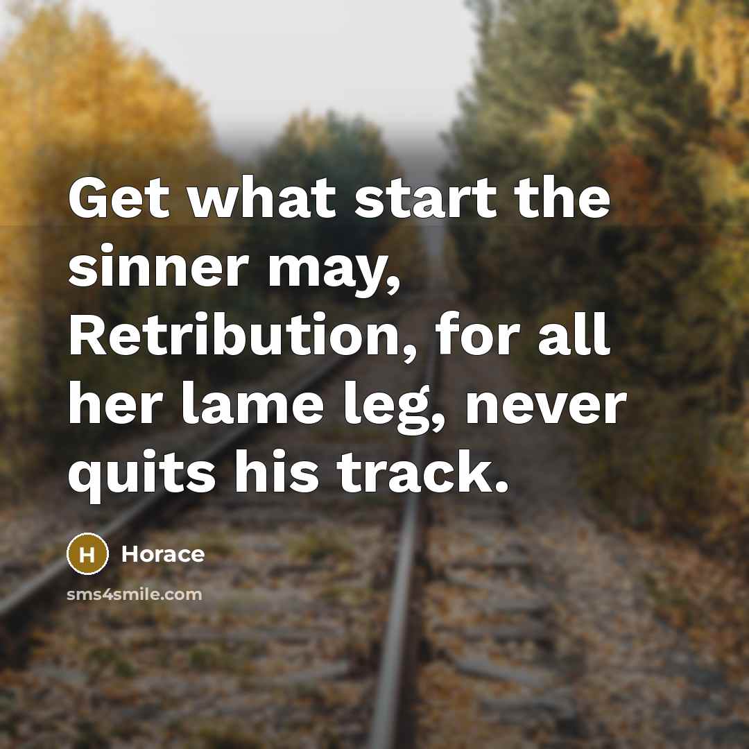 “Get what start the sinner may, Retribution, for all her lame leg, never quits his track.” quote by Horace