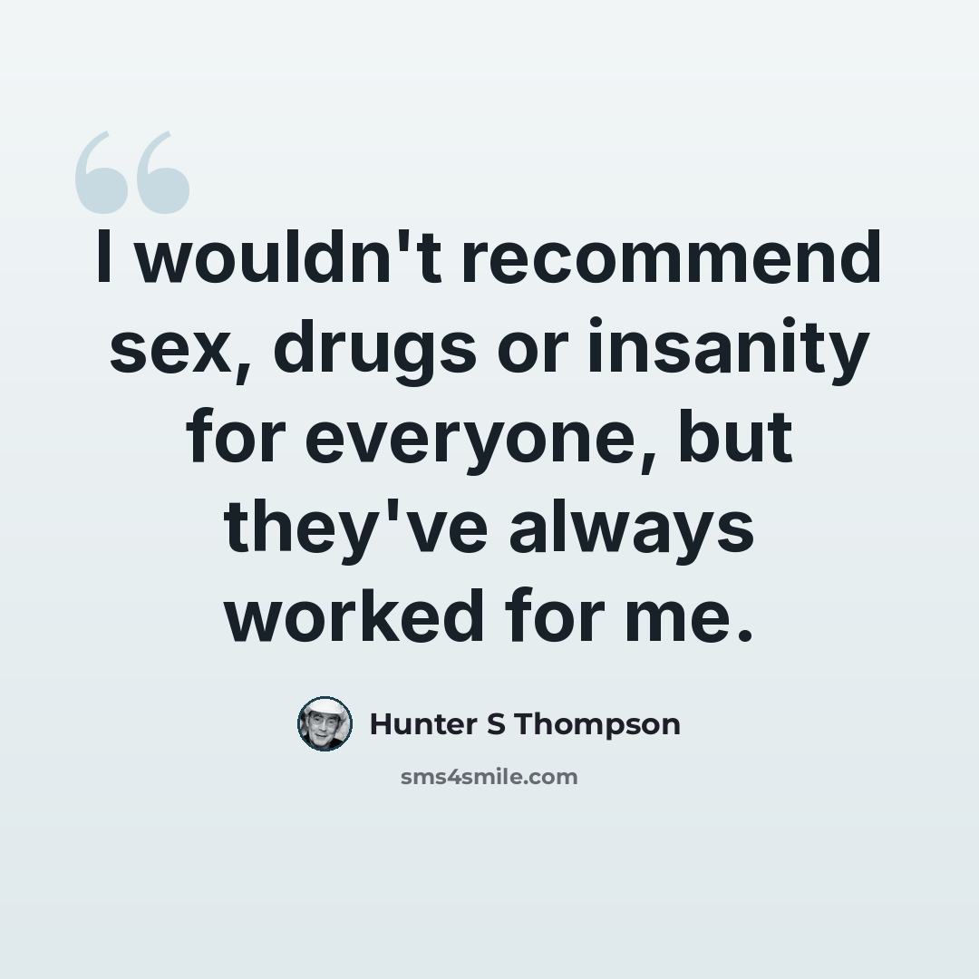 “I wouldn't recommend sex, drugs or insanity for everyone, but they've always worked for me.” quote by Hunter S Thompson