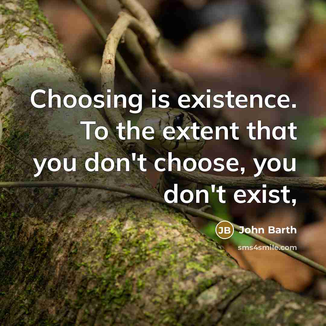 “Choosing is existence. To the extent that you don't choose, you don't exist,” quote by John Barth