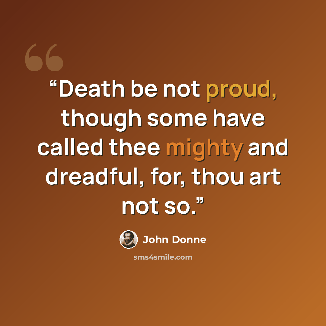 “Death be not proud, though some have called thee mighty and dreadful, for, thou art not so.” quote by John Donne