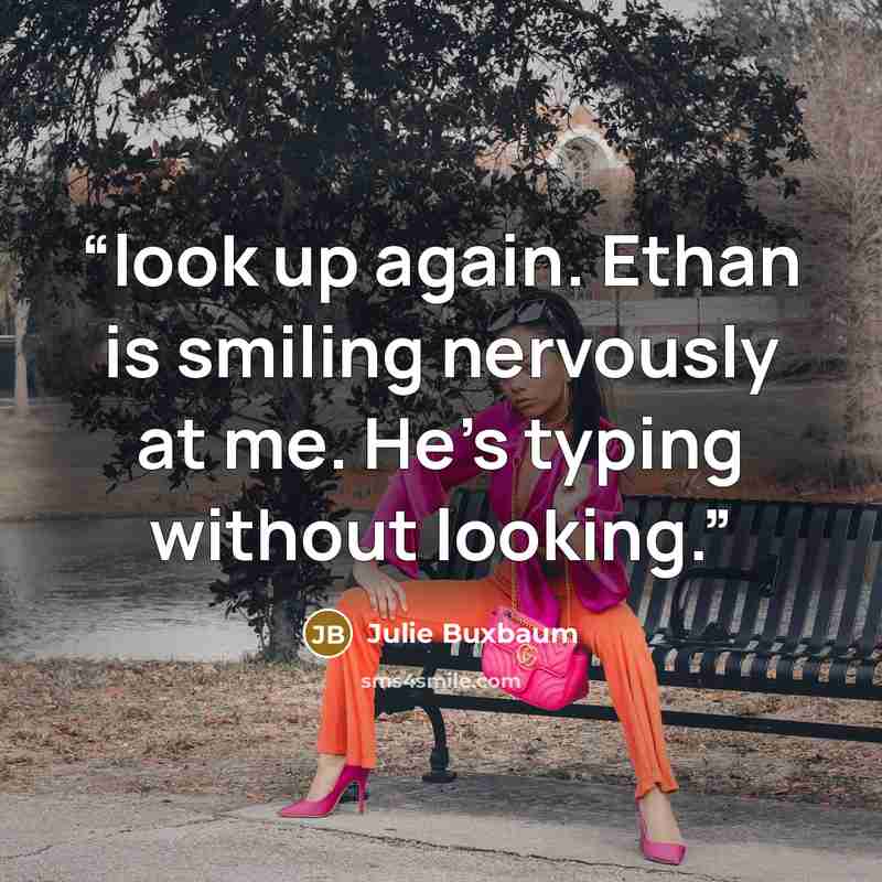 “look up again. Ethan is smiling nervously at me. He’s typing without looking.” quote by Julie Buxbaum