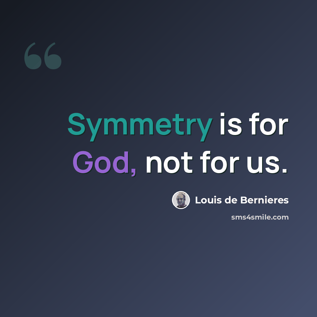 “Symmetry is for God, not for us.” quote by Louis de Bernieres
