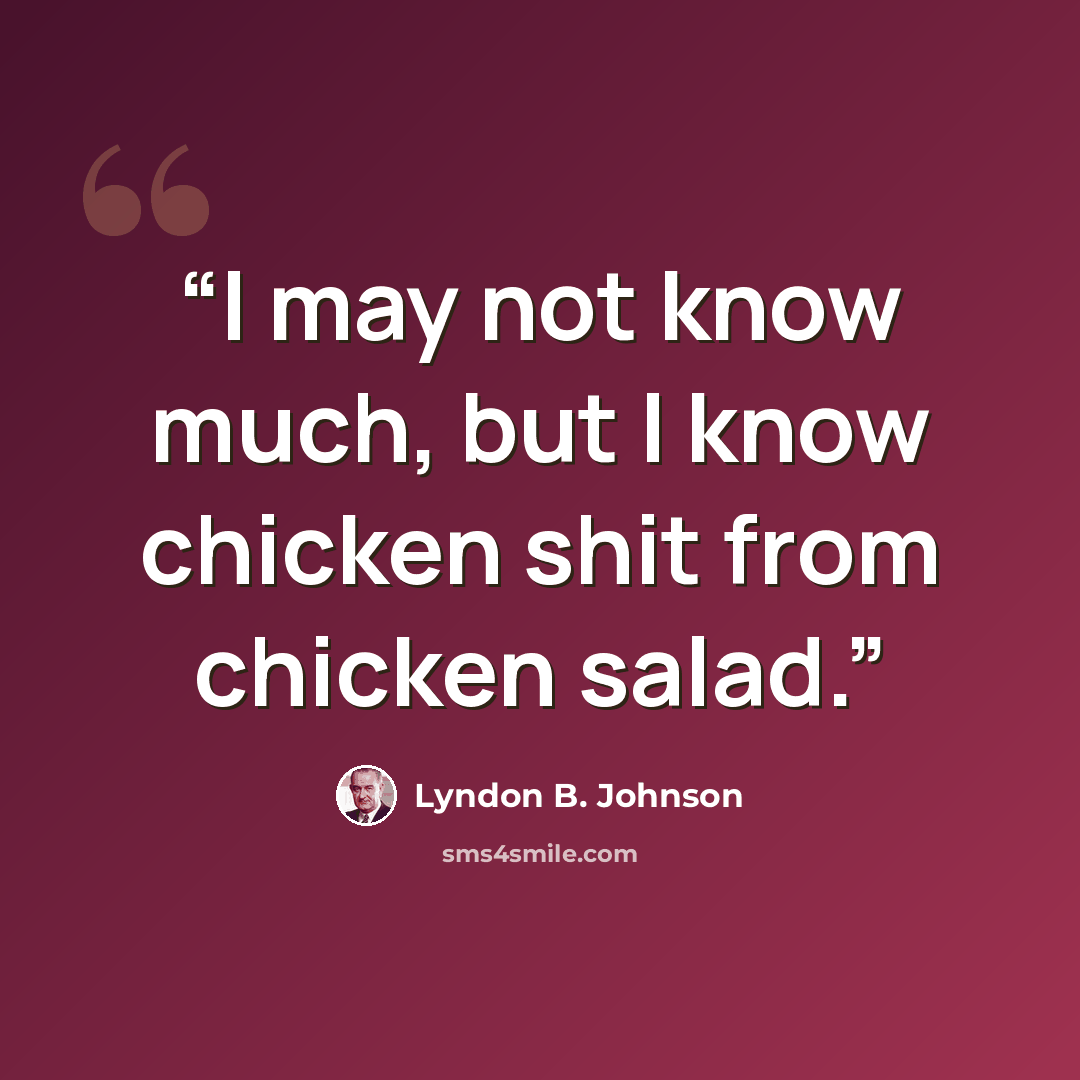“I may not know much, but I know chicken shit from chicken salad.” quote by Lyndon B. Johnson