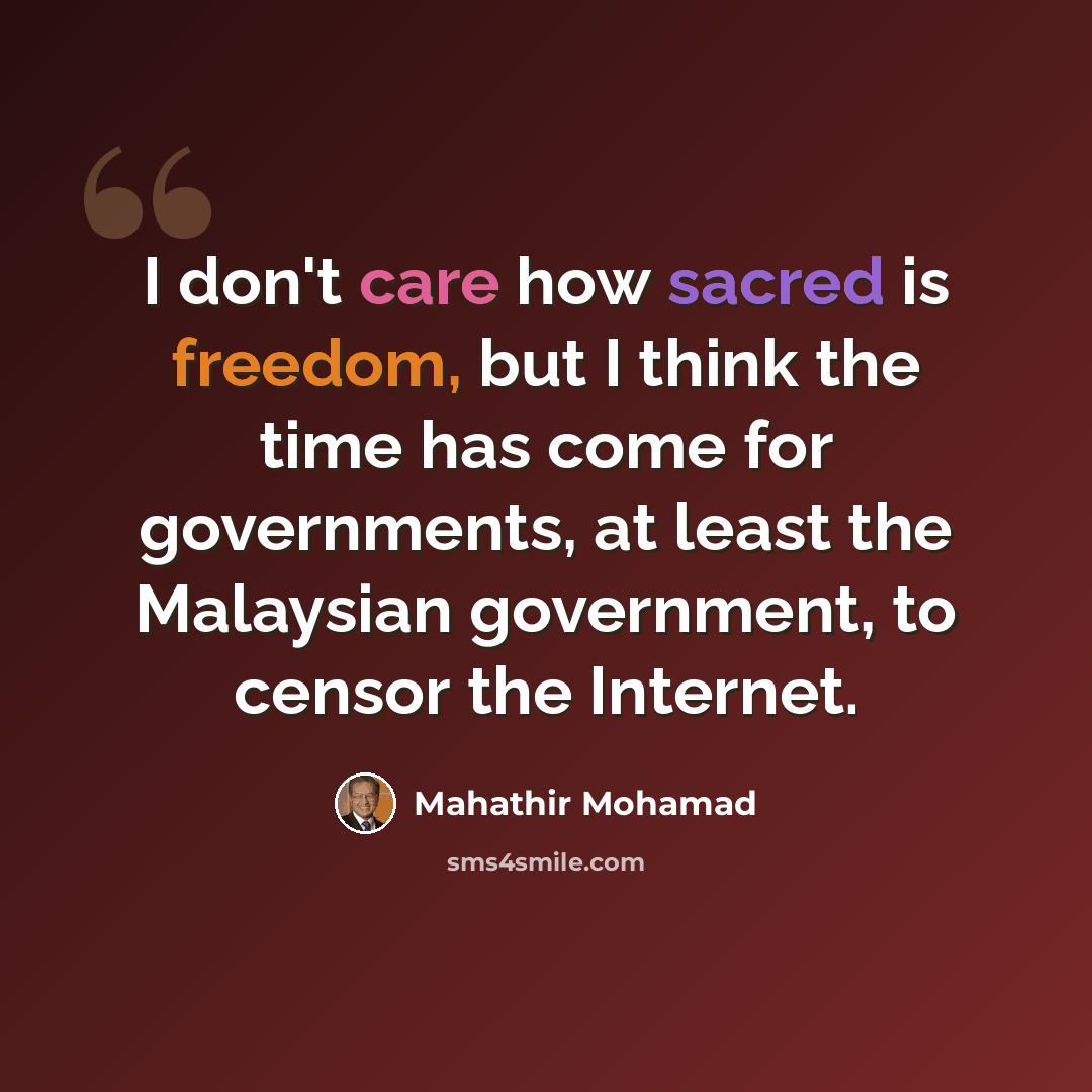 “I don't care how sacred is freedom, but I think the time has come for governments, at least the Malaysian government, to censor the Internet.” quote by Mahathir Mohamad