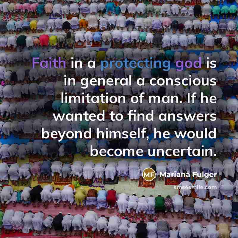 “Faith in a protecting god is in general a conscious limitation of man. If he wanted to find answers beyond himself, he would become uncertain.” quote by Mariana Fulger