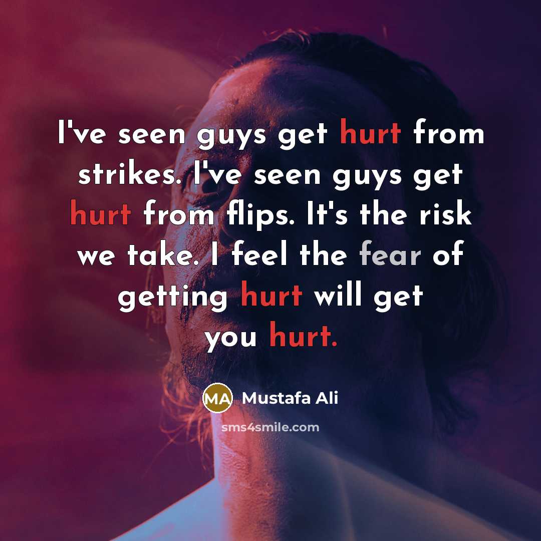 “I've seen guys get hurt from strikes. I've seen guys get hurt from flips. It's the risk we take. I feel the fear of getting hurt will get you hurt.” quote by Mustafa Ali