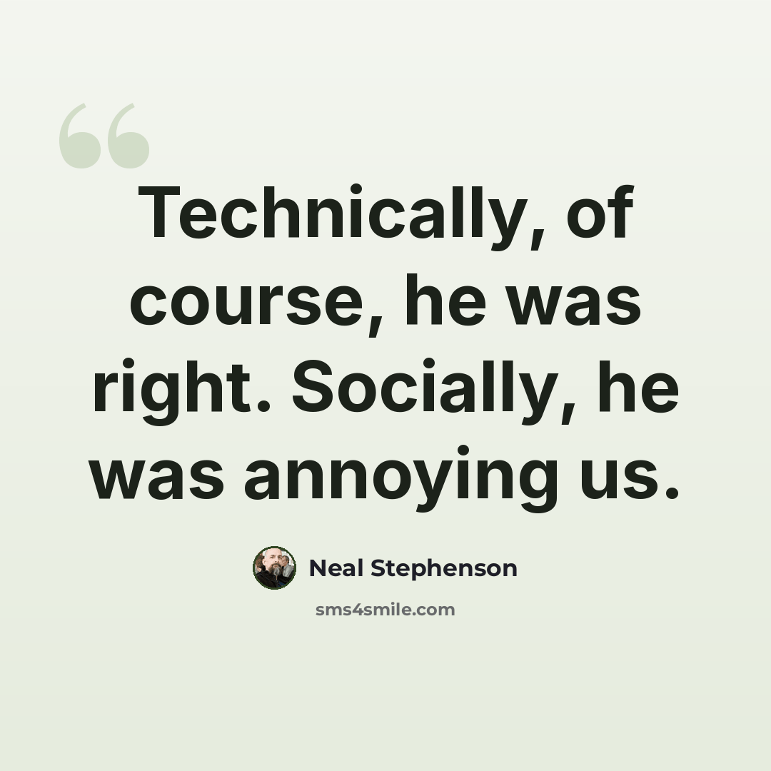 “Technically, of course, he was right. Socially, he was annoying us.” quote by Neal Stephenson