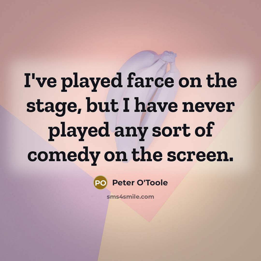 “I've played farce on the stage, but I have never played any sort of comedy on the screen.” quote by Peter O'Toole