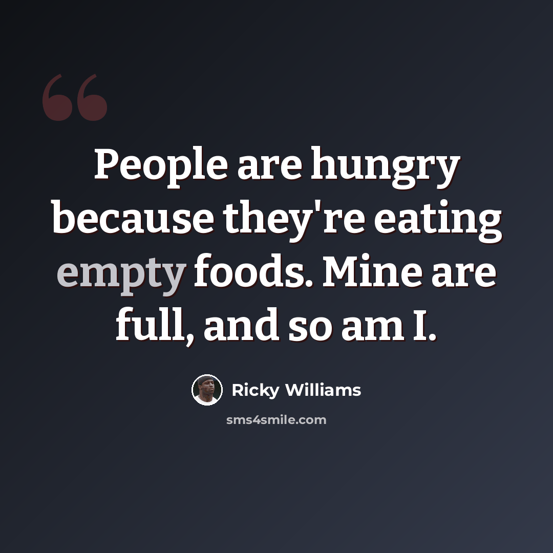 “People are hungry because they're eating empty foods. Mine are full, and so am I.” quote by Ricky Williams