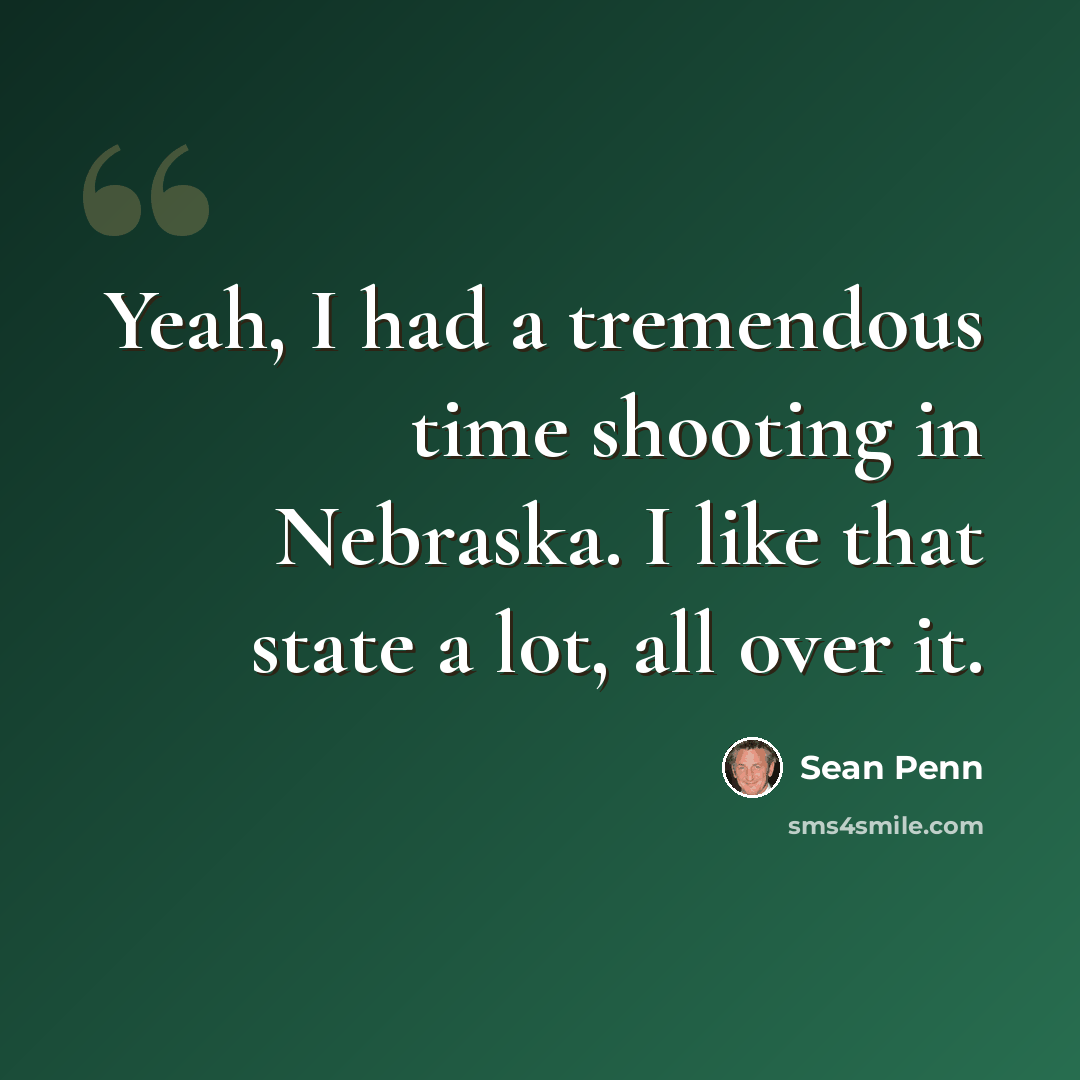 “Yeah, I had a tremendous time shooting in Nebraska. I like that state a lot, all over it.” quote by Sean Penn