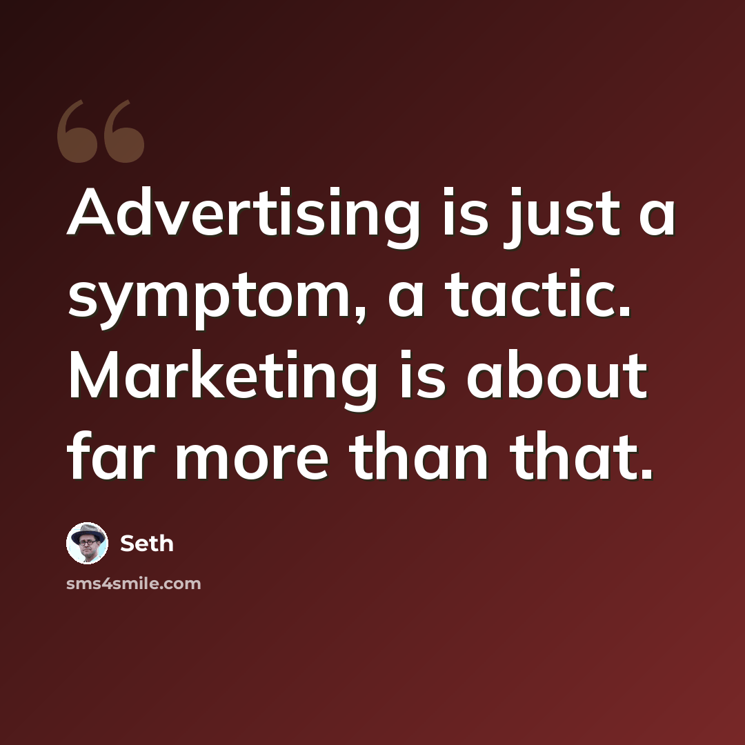 “Advertising is just a symptom, a tactic. Marketing is about far more than that.” quote by Seth