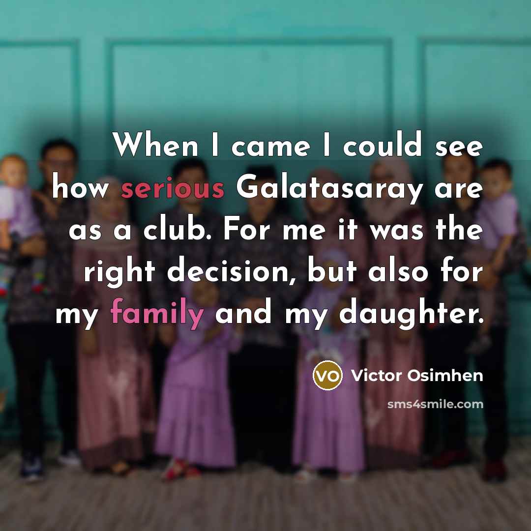 “When I came I could see how serious Galatasaray are as a club. For me it was the right decision, but also for my family and my daughter.” quote by Victor Osimhen