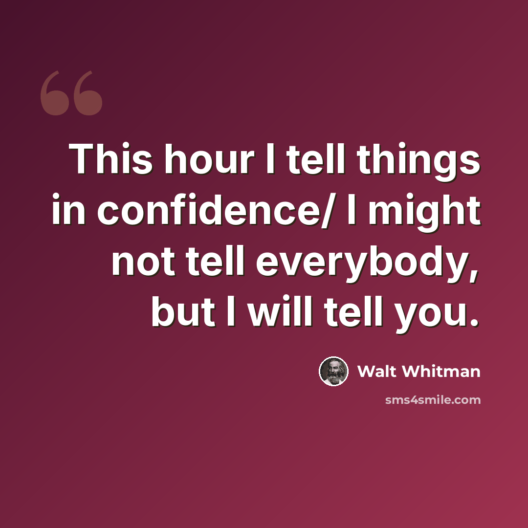 “This hour I tell things in confidence/ I might not tell everybody, but I will tell you.” quote by Walt Whitman