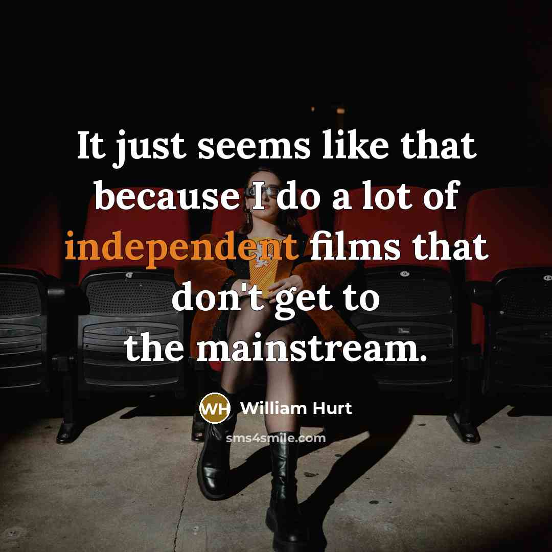 “It just seems like that because I do a lot of independent films that don't get to the mainstream.” quote by William Hurt