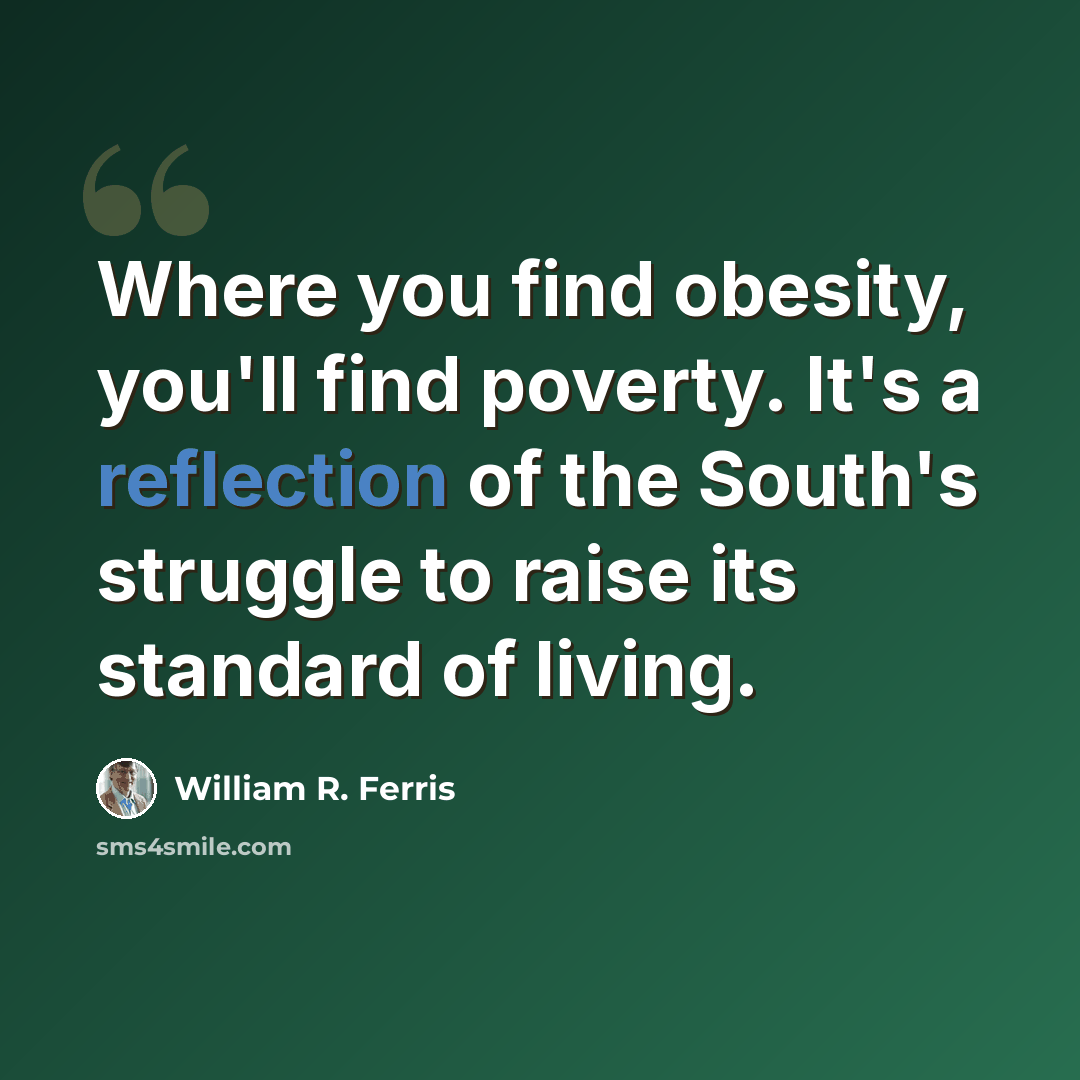 “Where you find obesity, you'll find poverty. It's a reflection of the South's struggle to raise its standard of living.” quote by William R. Ferris
