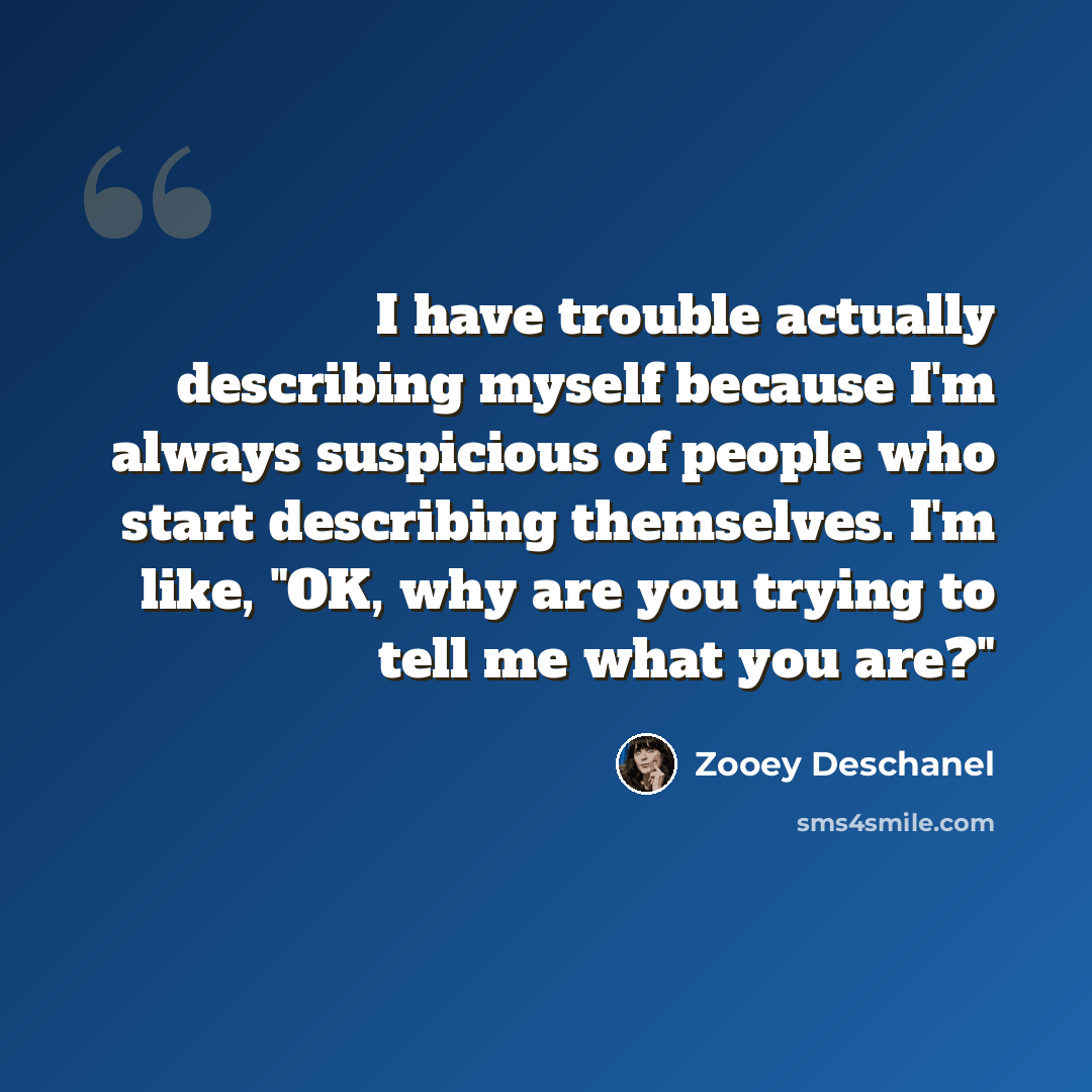 “I have trouble actually describing myself because I'm always suspicious of people who start describing themselves. I'm like, "OK, why are you trying to tell me what you are?"” quote by Zooey Deschanel