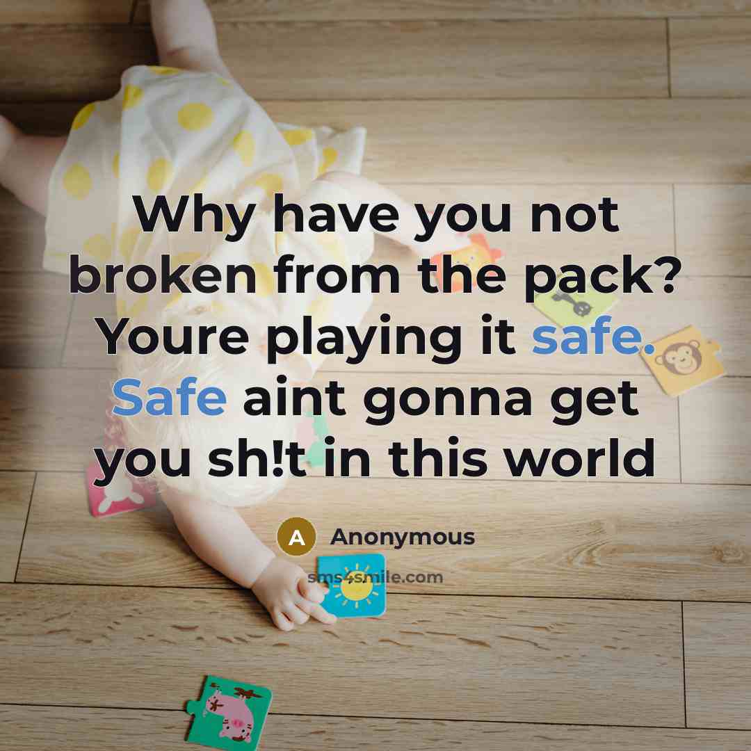 “Why have you not broken from the pack? Youre playing it safe. Safe aint gonna get you sh!t in this world” quote by Anonymous