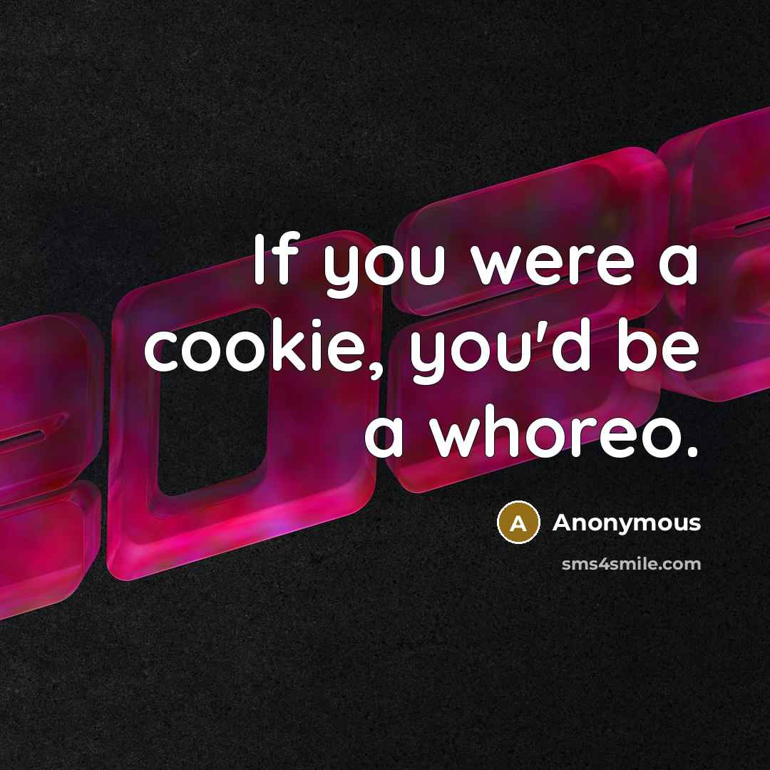 “If you were a cookie, you'd be a whoreo.” quote by Anonymous