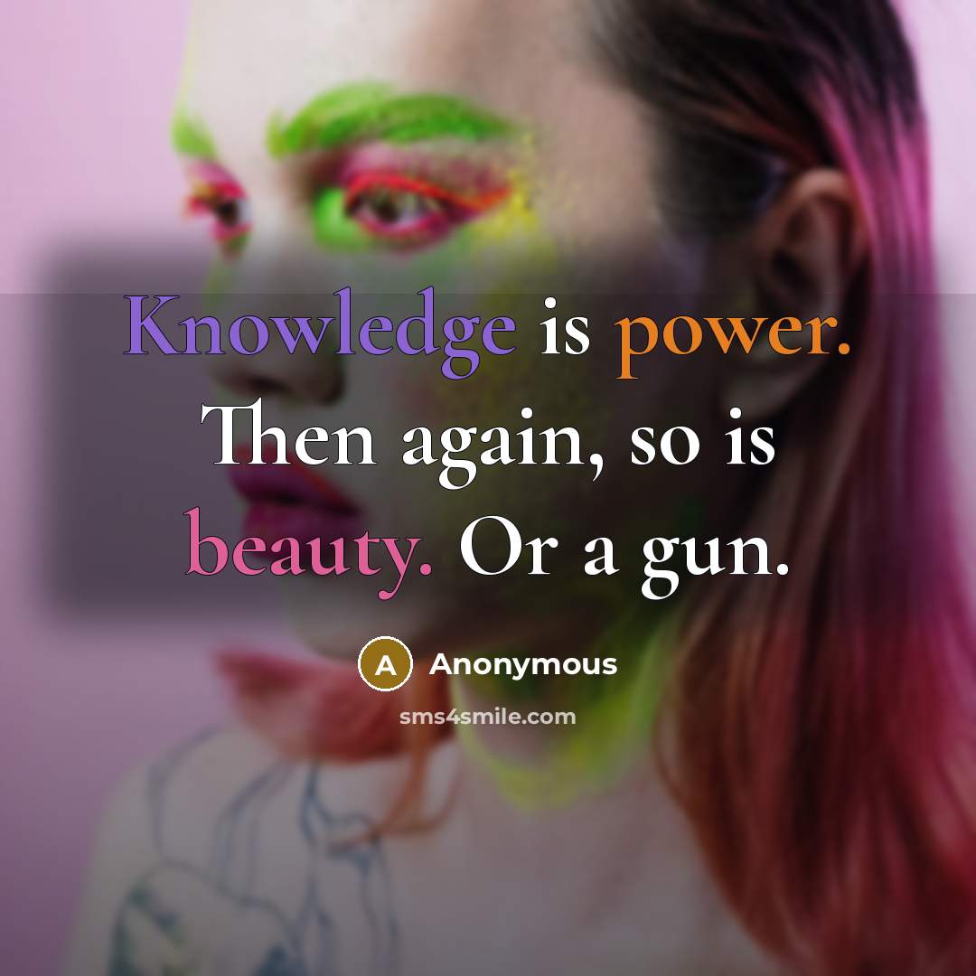 “Knowledge is power. Then again, so is beauty. Or a gun.” quote by Anonymous