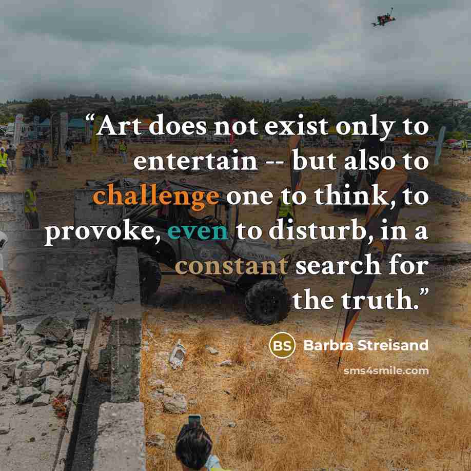“Art does not exist only to entertain -- but also to challenge one to think, to provoke, even to disturb, in a constant search for the truth.” quote by Barbra Streisand
