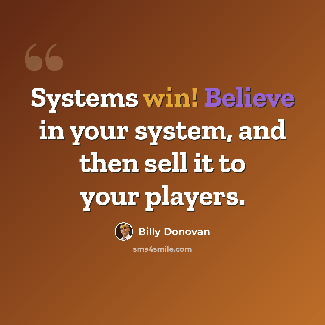 “Systems win! Believe in your system, and then sell it to your players.” quote by Billy Donovan