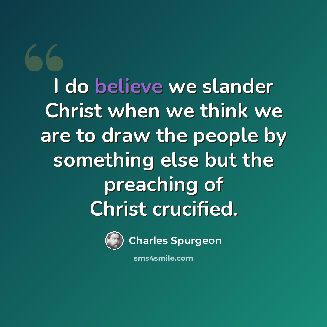 “I do believe we slander Christ when we think we are to draw the people by something else but the preaching of Christ crucified.” quote by Charles Spurgeon