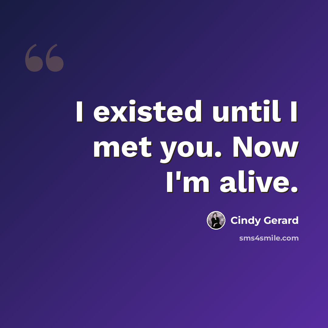 “I existed until I met you. Now I'm alive.” quote by Cindy Gerard