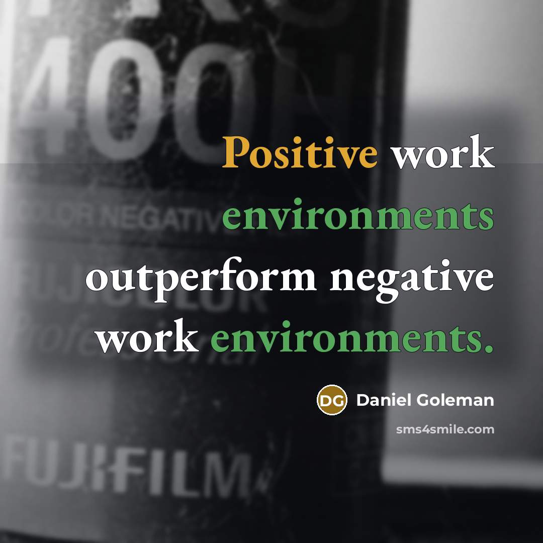 “Positive work environments outperform negative work environments.” quote by Daniel Goleman