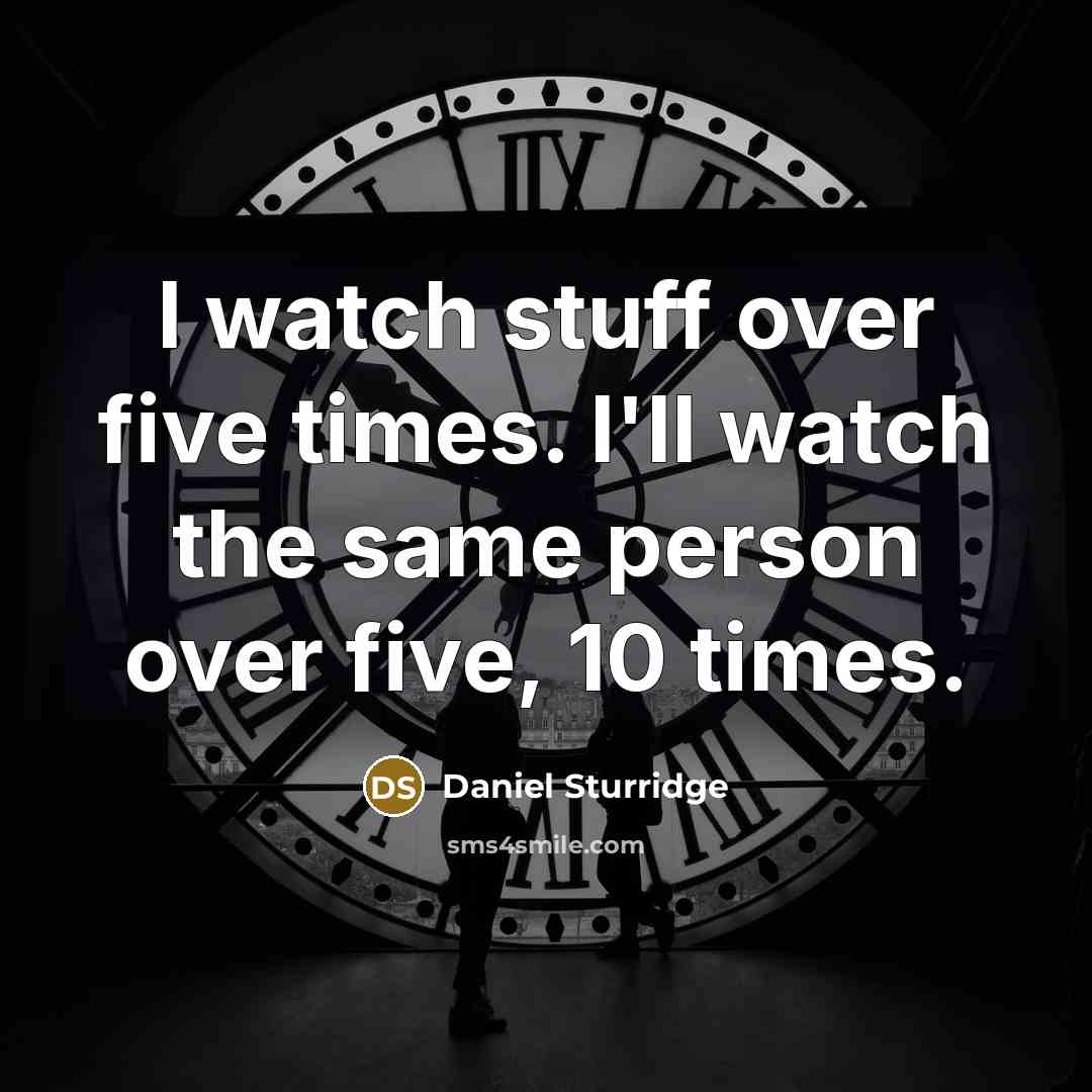 “I watch stuff over five times. I'll watch the same person over five, 10 times.” quote by Daniel Sturridge