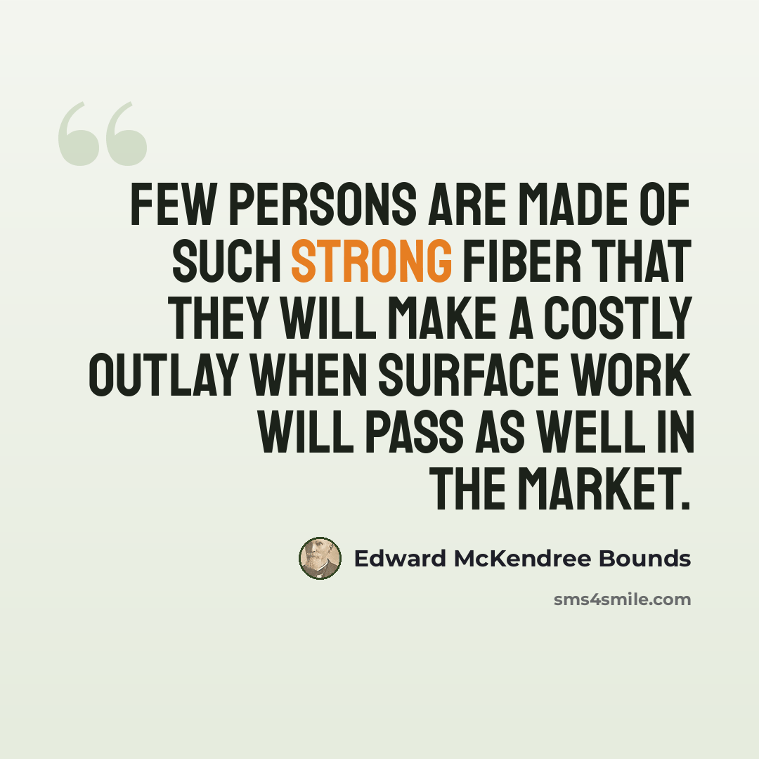 “Few persons are made of such strong fiber that they will make a costly outlay when surface work will pass as well in the market.” quote by Edward McKendree Bounds
