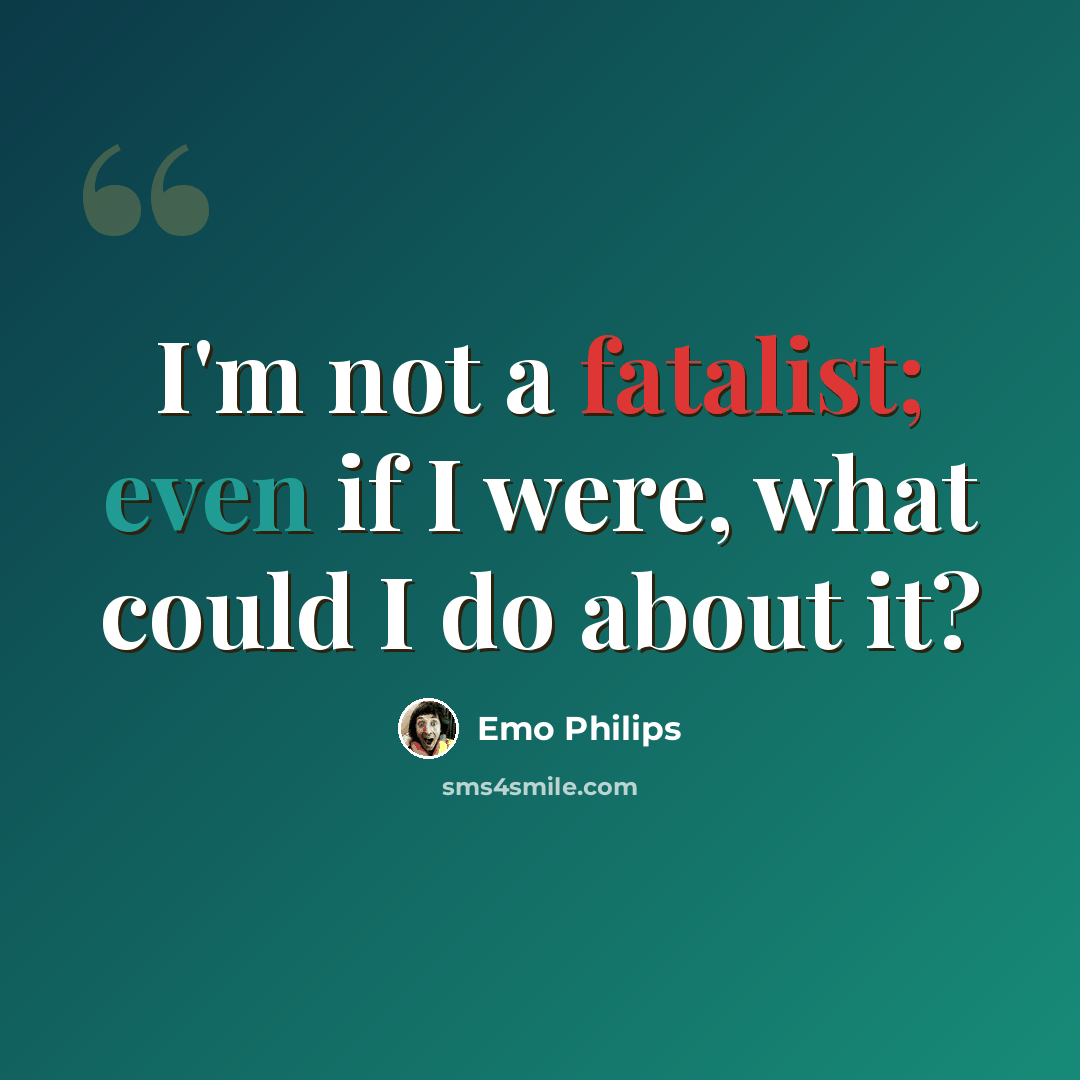 “I'm not a fatalist; even if I were, what could I do about it?” quote by Emo Philips