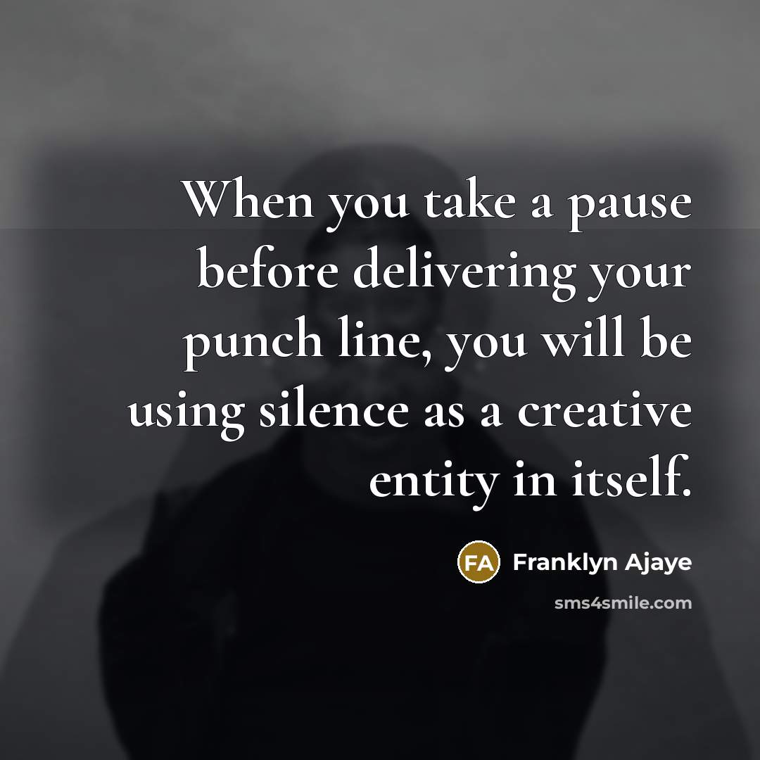 “When you take a pause before delivering your punch line, you will be using silence as a creative entity in itself.” quote by Franklyn Ajaye