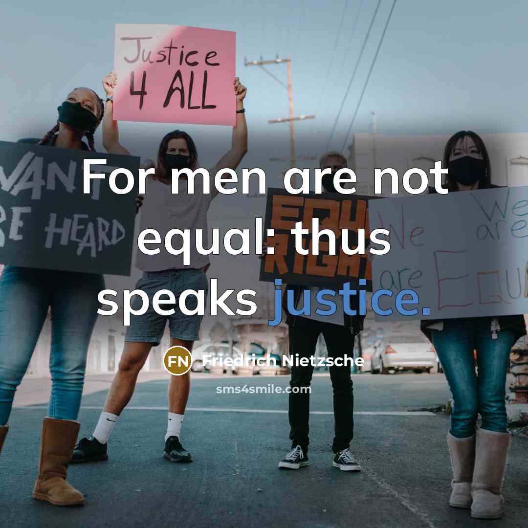 “For men are not equal: thus speaks justice.” quote by Friedrich Nietzsche