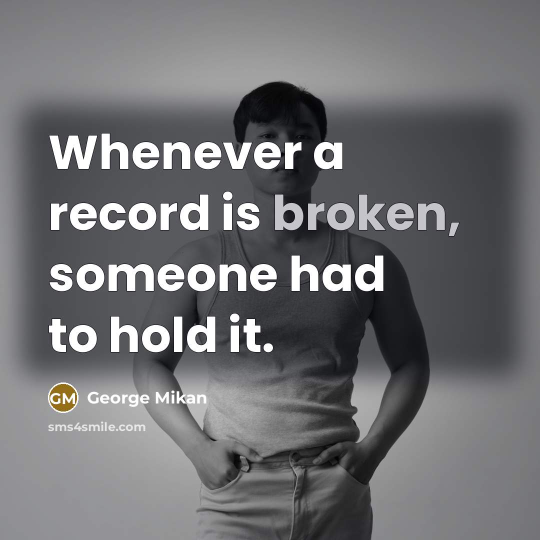 “Whenever a record is broken, someone had to hold it.” quote by George Mikan