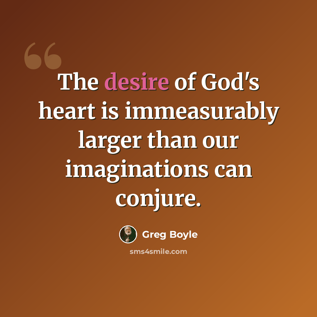 “The desire of God's heart is immeasurably larger than our imaginations can conjure.” quote by Greg Boyle