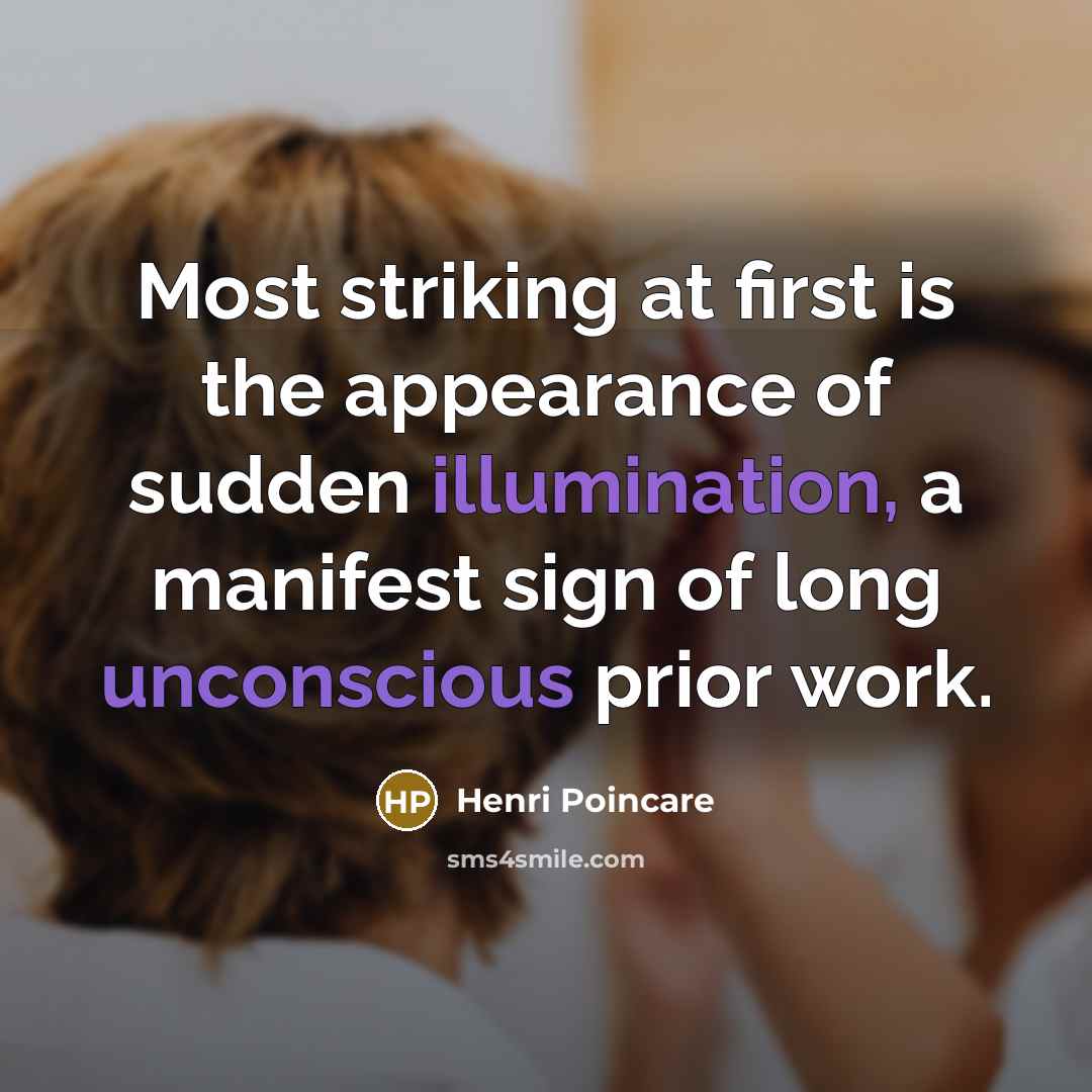 “Most striking at first is the appearance of sudden illumination, a manifest sign of long unconscious prior work.” quote by Henri Poincare